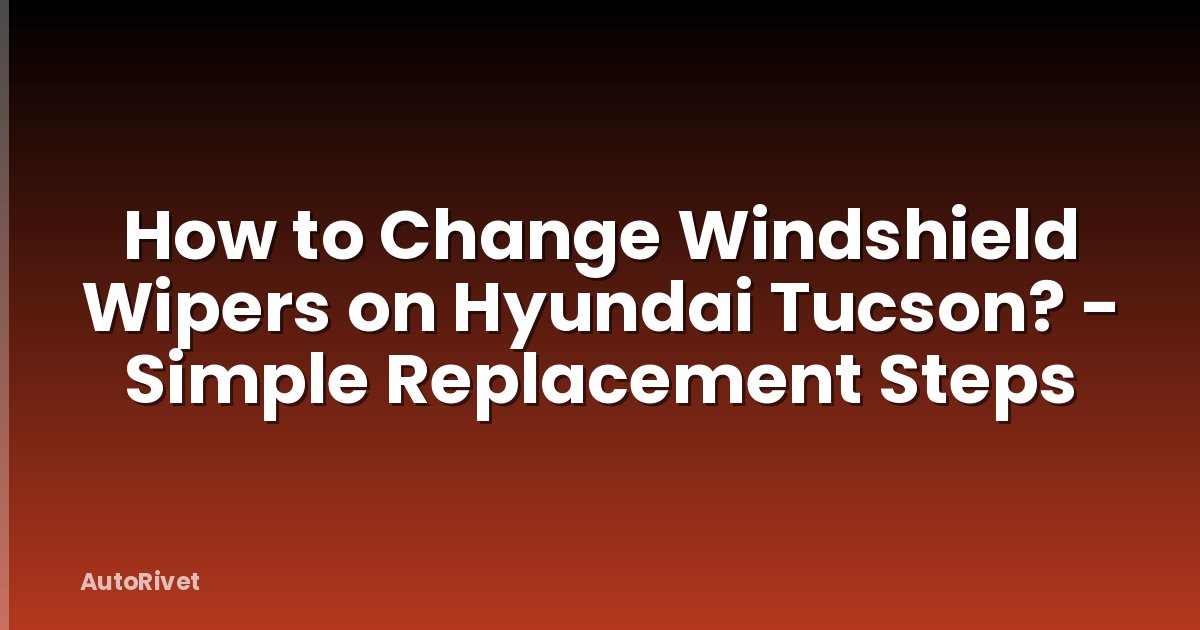 How to Change Windshield Wipers on Hyundai Tucson? - Simple Replacement Steps