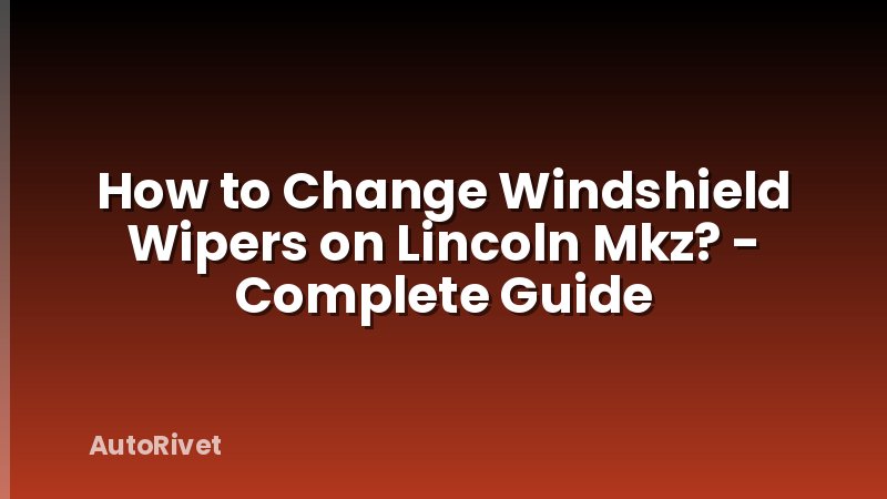 How to Change Windshield Wipers on Lincoln Mkz? - Complete Guide