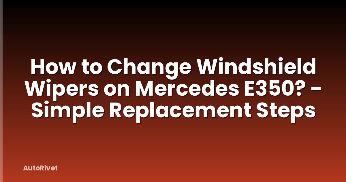 How to Change Windshield Wipers on Mercedes E350? - Simple Replacement Steps