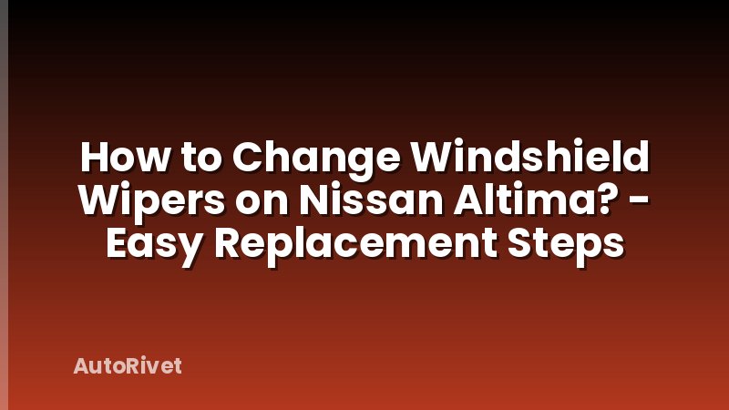 How to Change Windshield Wipers on Nissan Altima? - Easy Replacement Steps