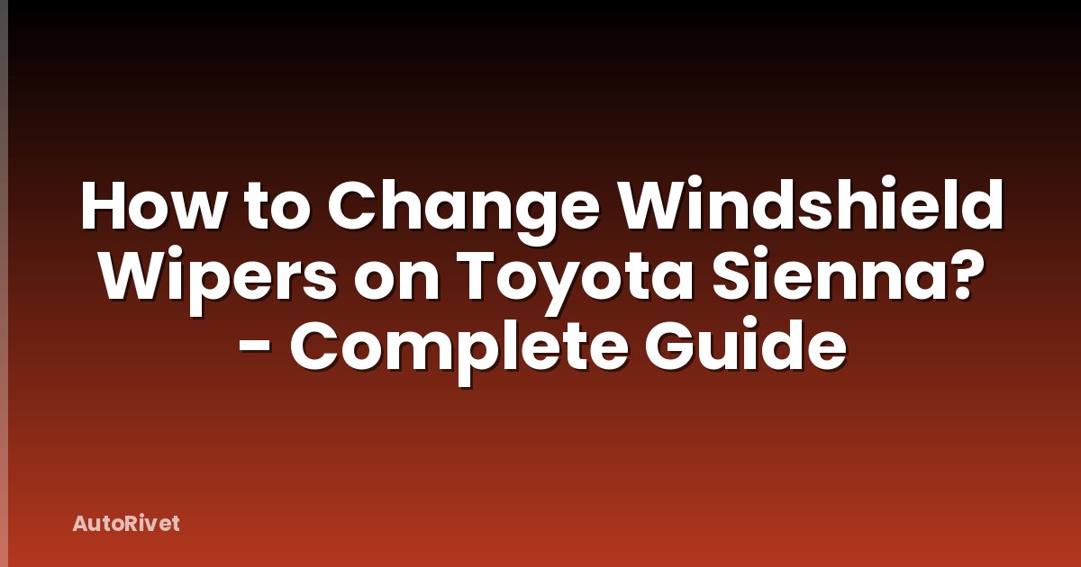 How to Change Windshield Wipers on Toyota Sienna? - Complete Guide