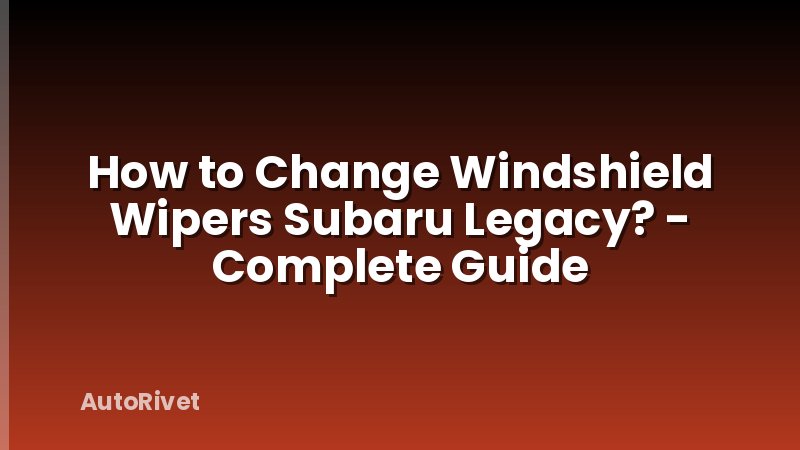 How to Change Windshield Wipers Subaru Legacy? - Complete Guide