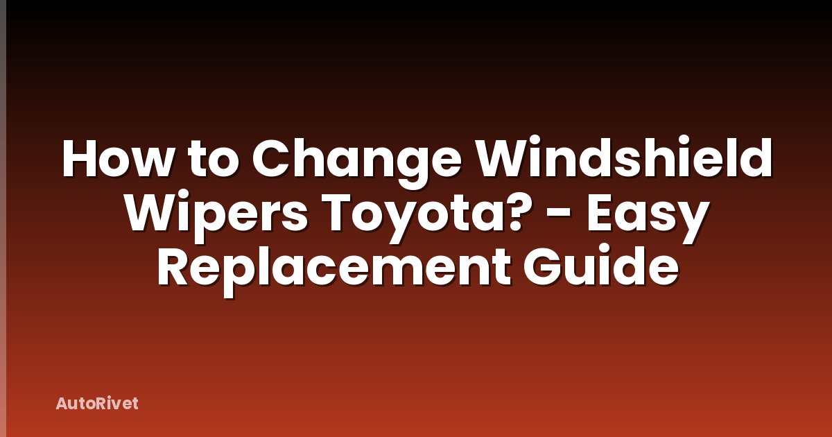 How to Change Windshield Wipers Toyota? - Easy Replacement Guide