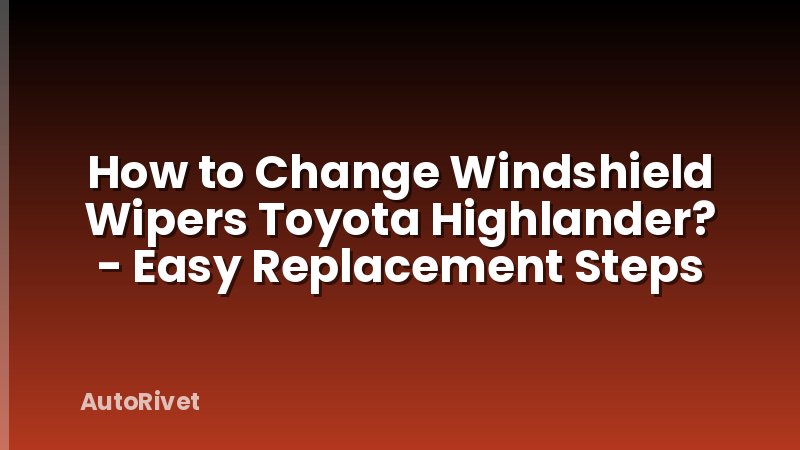 How to Change Windshield Wipers Toyota Highlander? - Easy Replacement Steps