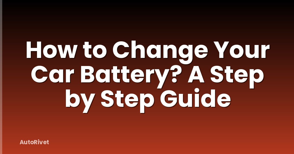 How to Change Your Car Battery? A Step by Step Guide