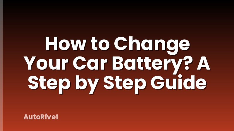 How to Change Your Car Battery? A Step by Step Guide