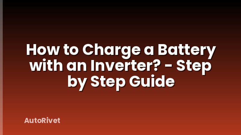 How to Charge a Battery with an Inverter? - Step by Step Guide
