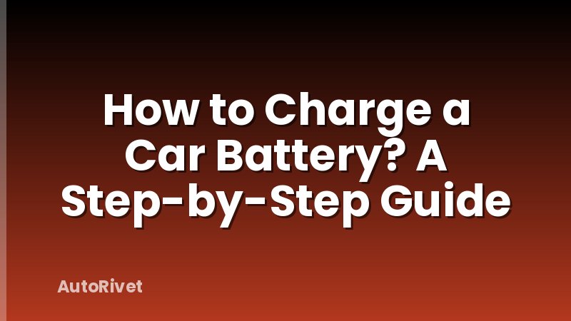 How to Charge a Car Battery? A Step-by-Step Guide