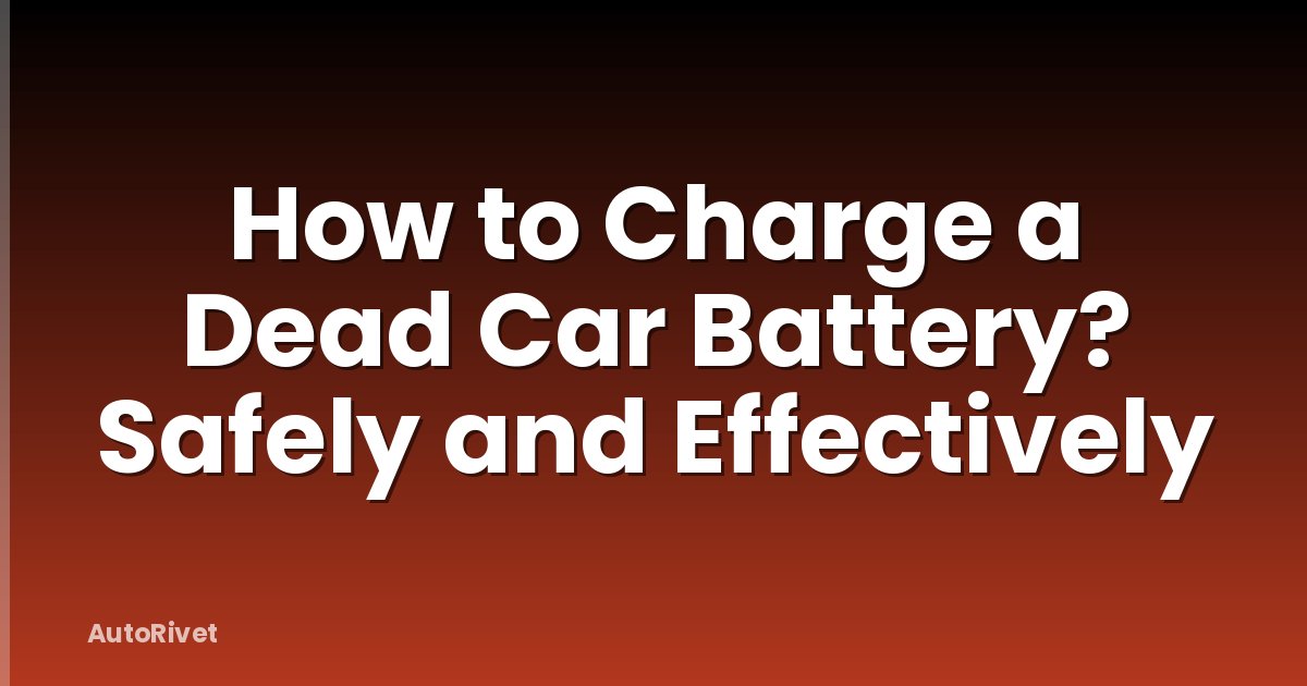How to Charge a Dead Car Battery? Safely and Effectively