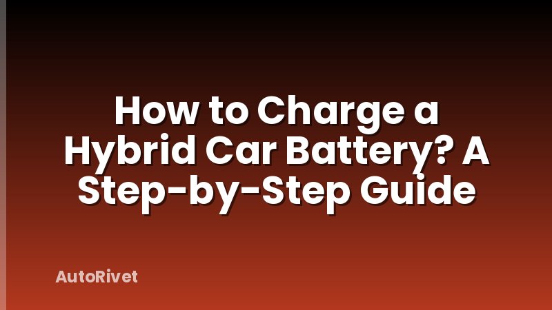 How to Charge a Hybrid Car Battery? A Step-by-Step Guide
