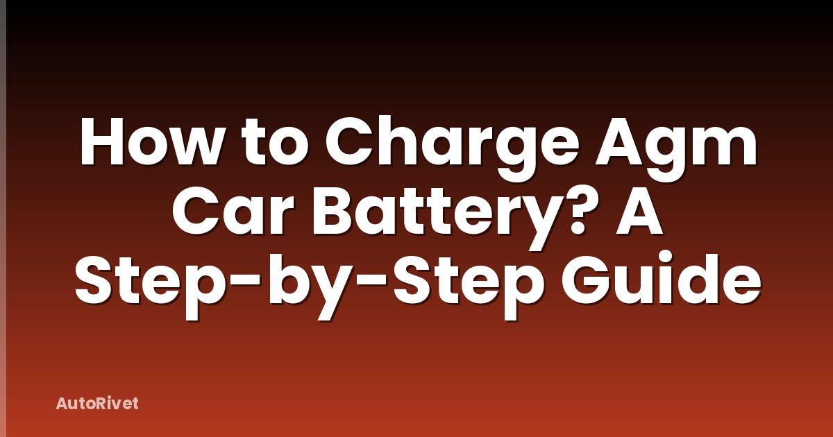 How to Charge Agm Car Battery? A Step-by-Step Guide