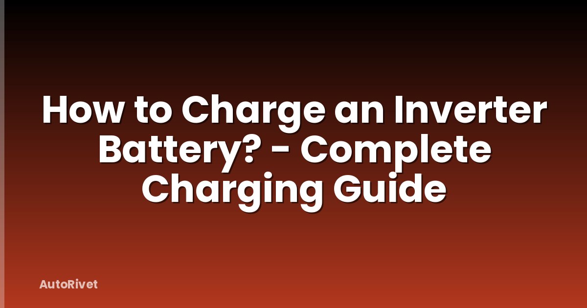 How to Charge an Inverter Battery? - Complete Charging Guide