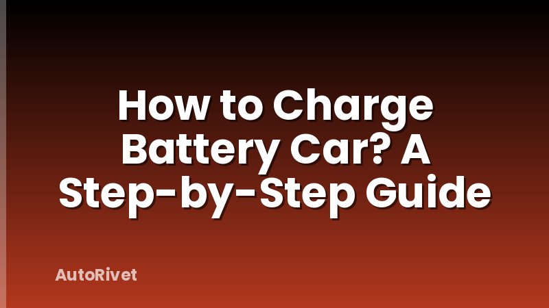 How to Charge Battery Car? A Step-by-Step Guide