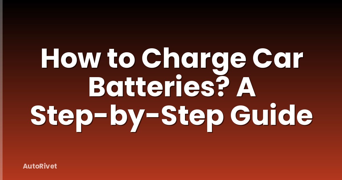 How to Charge Car Batteries? A Step-by-Step Guide