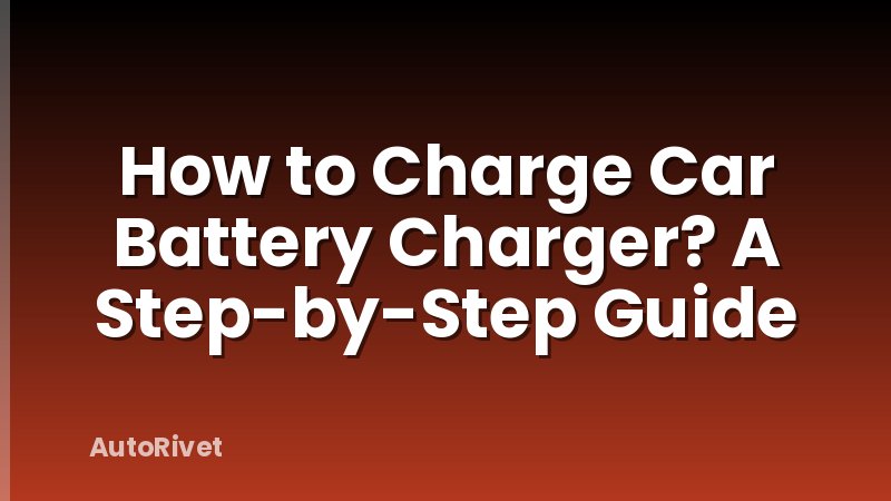 How to Charge Car Battery Charger? A Step-by-Step Guide