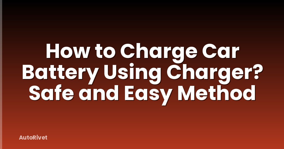 How to Charge Car Battery Using Charger? Safe and Easy Method