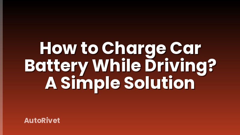 How to Charge Car Battery While Driving? A Simple Solution