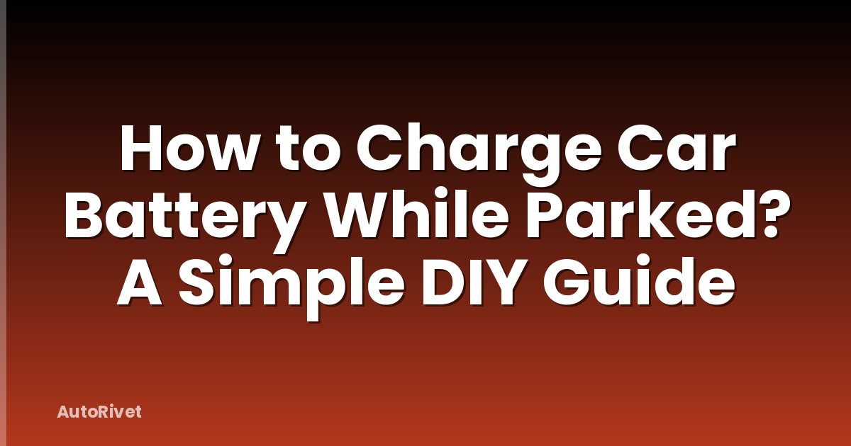 How to Charge Car Battery While Parked? A Simple DIY Guide