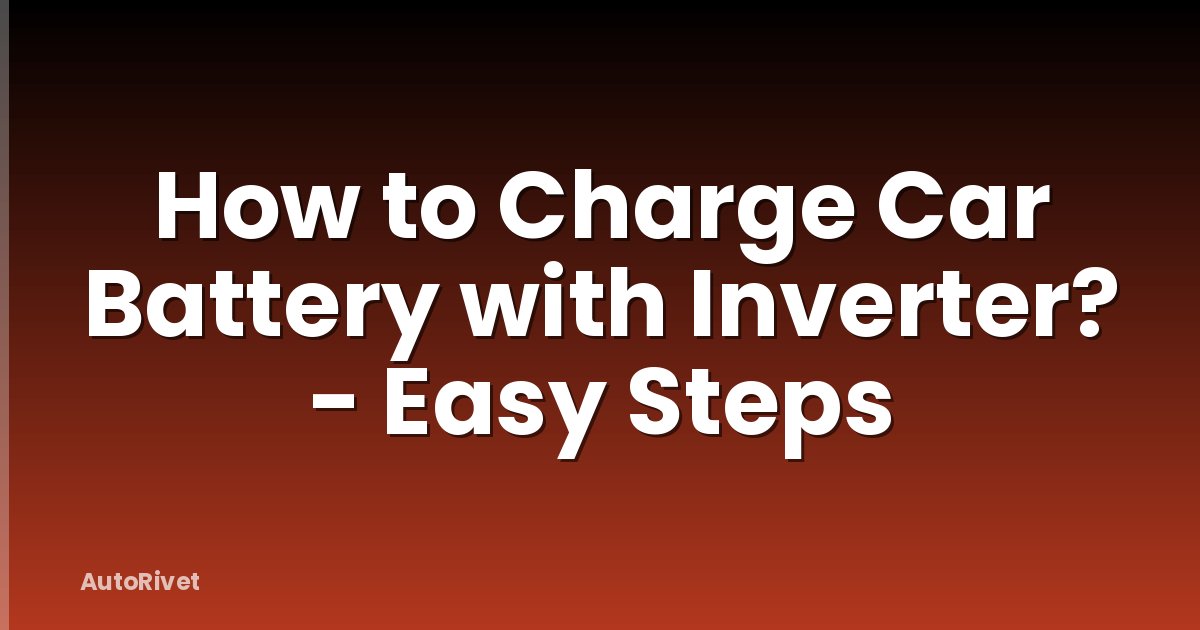 How to Charge Car Battery with Inverter? - Easy Steps