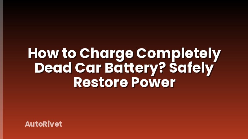 How to Charge Completely Dead Car Battery? Safely Restore Power