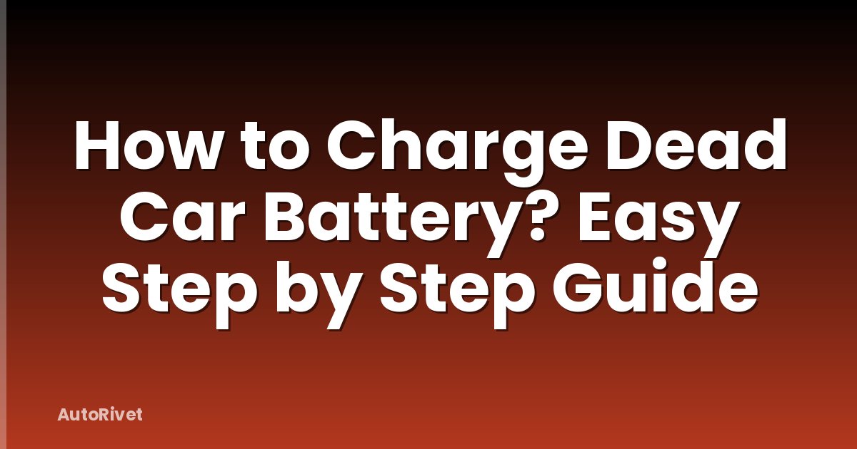 How to Charge Dead Car Battery? Easy Step by Step Guide