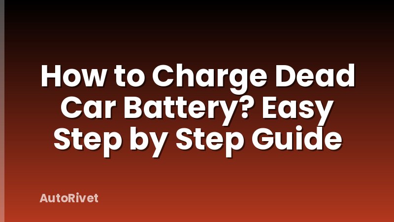 How to Charge Dead Car Battery? Easy Step by Step Guide