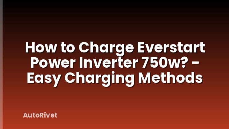 How to Charge Everstart Power Inverter 750w? - Easy Charging Methods
