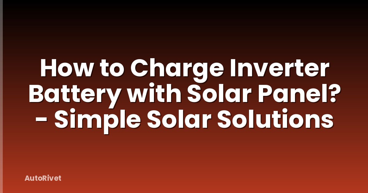 How to Charge Inverter Battery with Solar Panel? - Simple Solar Solutions