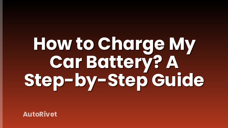 How to Charge My Car Battery? A Step-by-Step Guide