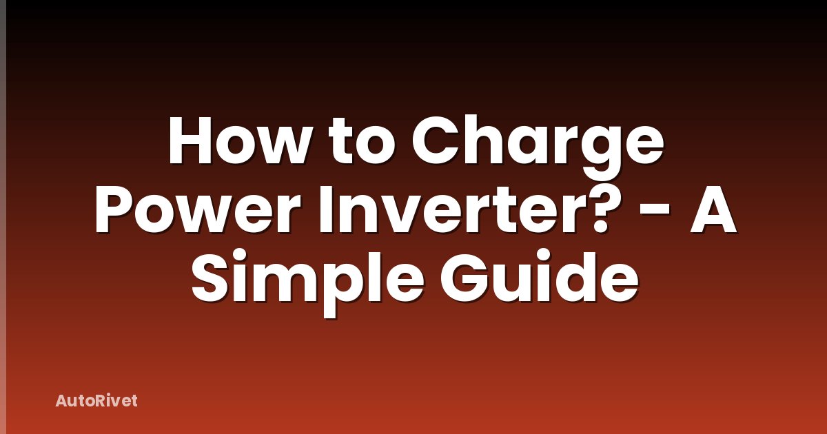 How to Charge Power Inverter? - A Simple Guide