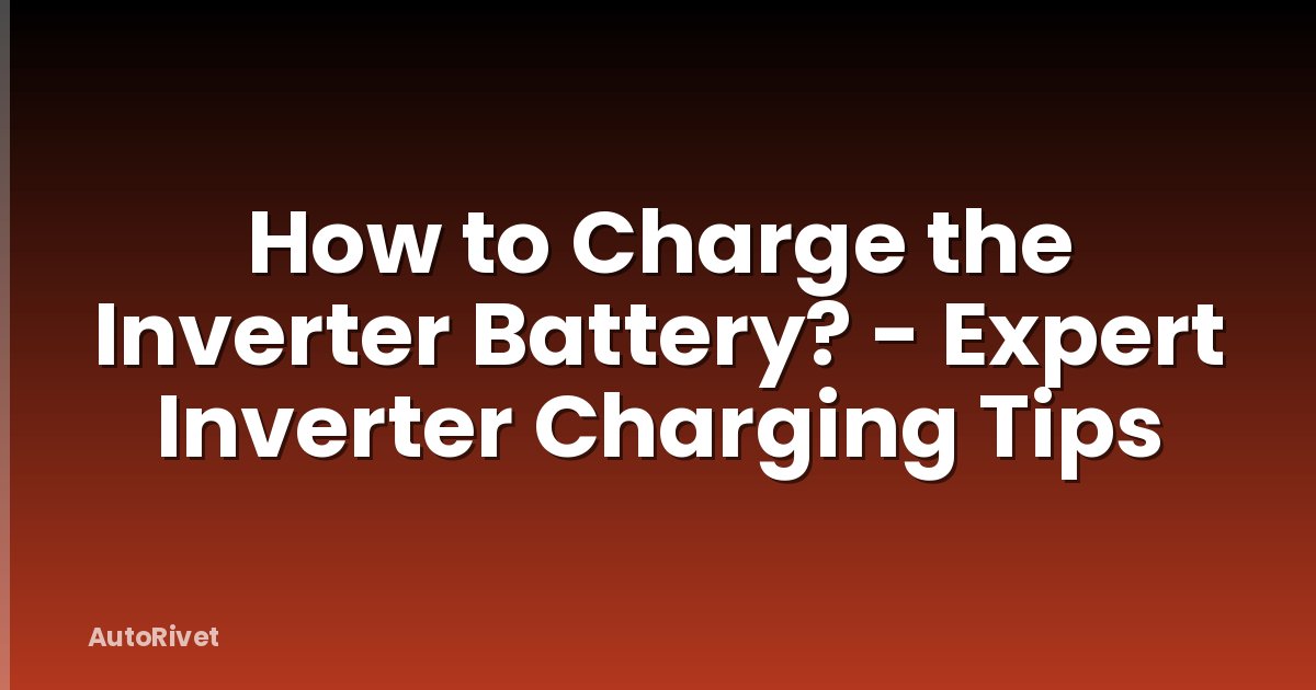 How to Charge the Inverter Battery? - Expert Inverter Charging Tips