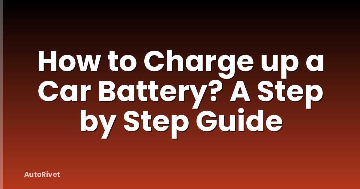 How to Charge up a Car Battery? A Step by Step Guide