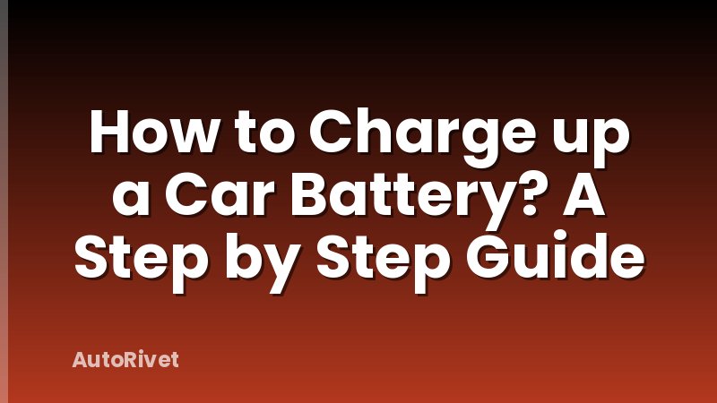 How to Charge up a Car Battery? A Step by Step Guide