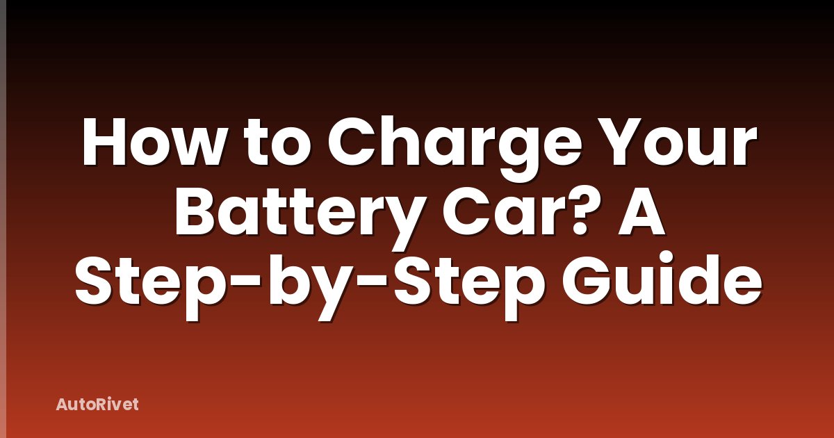 How to Charge Your Battery Car? A Step-by-Step Guide