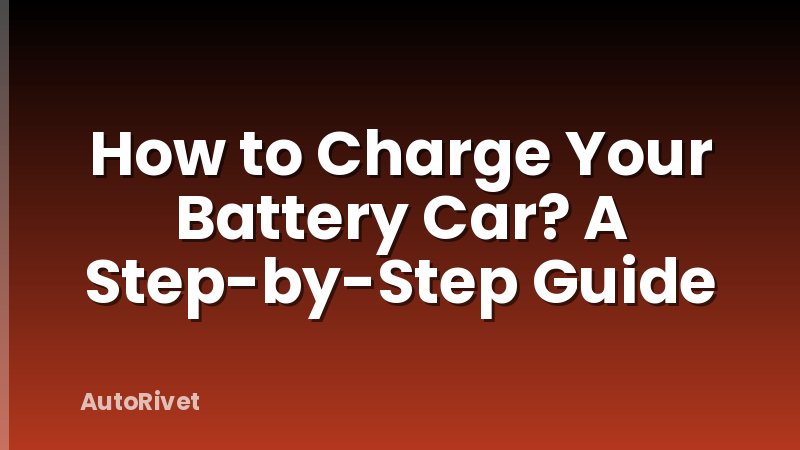 How to Charge Your Battery Car? A Step-by-Step Guide