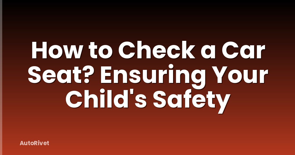 How to Check a Car Seat? Ensuring Your Child's Safety