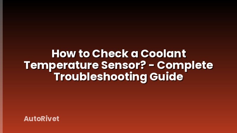 How to Check a Coolant Temperature Sensor? - Complete Troubleshooting Guide