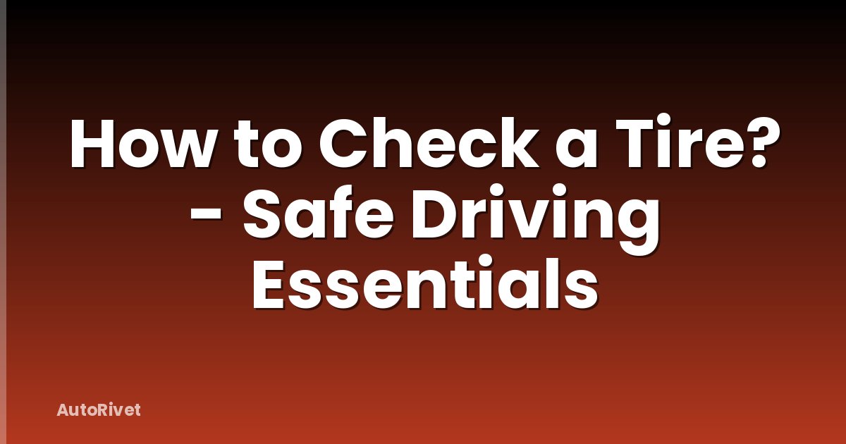 How to Check a Tire? - Safe Driving Essentials