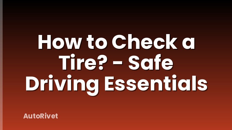 How to Check a Tire? - Safe Driving Essentials