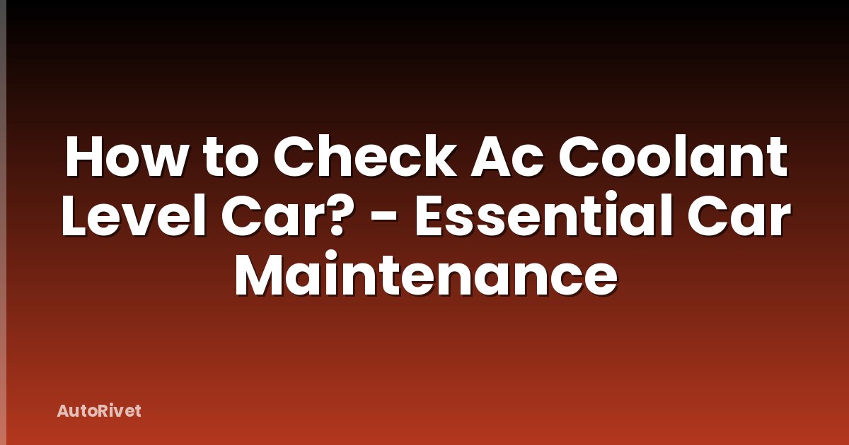How to Check Ac Coolant Level Car? - Essential Car Maintenance
