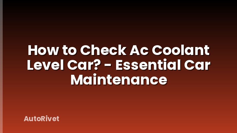How to Check Ac Coolant Level Car? - Essential Car Maintenance