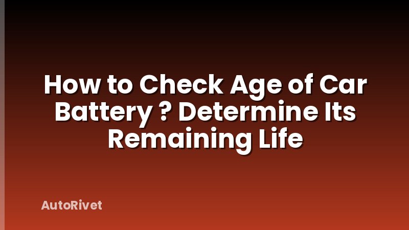 How to Check Age of Car Battery ? Determine Its Remaining Life