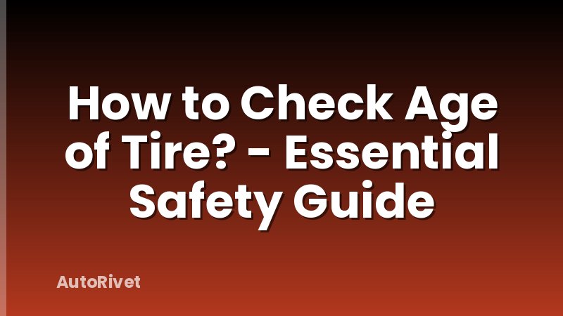 How to Check Age of Tire? - Essential Safety Guide