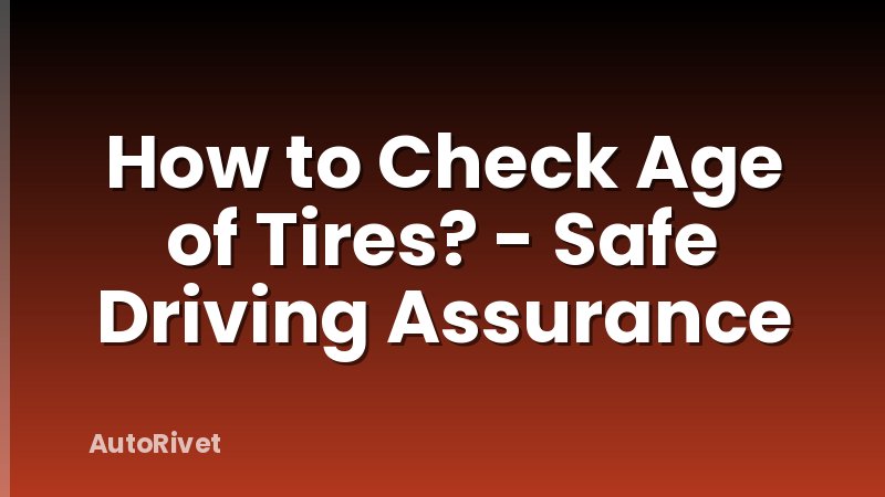 How to Check Age of Tires? - Safe Driving Assurance