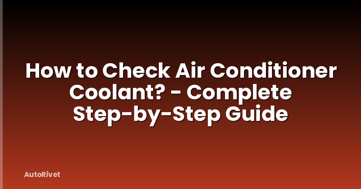 How to Check Air Conditioner Coolant? - Complete Step-by-Step Guide