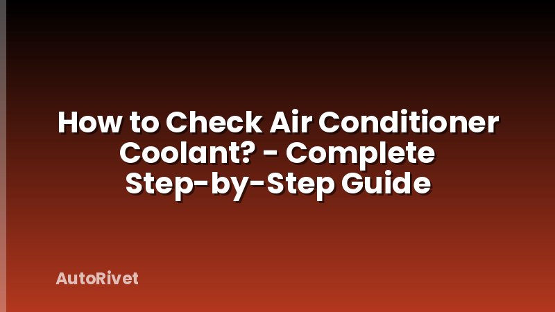 How to Check Air Conditioner Coolant? - Complete Step-by-Step Guide