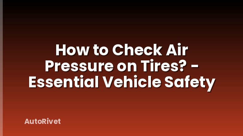 How to Check Air Pressure on Tires? - Essential Vehicle Safety