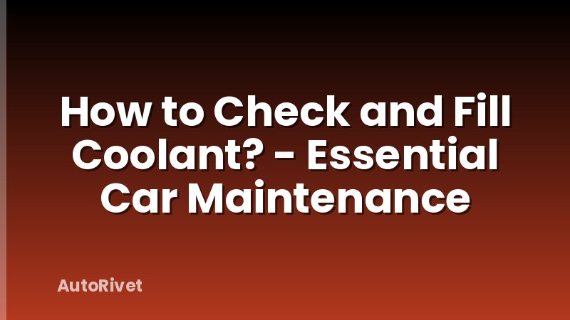 How to Check and Fill Coolant? - Essential Car Maintenance