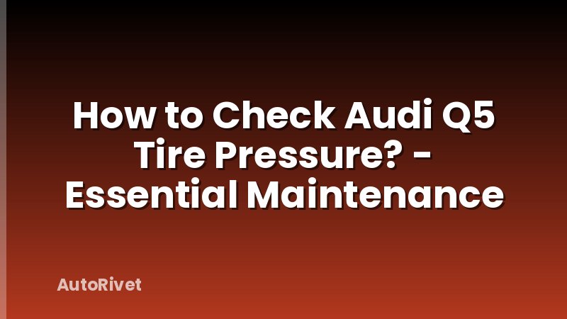 How to Check Audi Q5 Tire Pressure? - Essential Maintenance