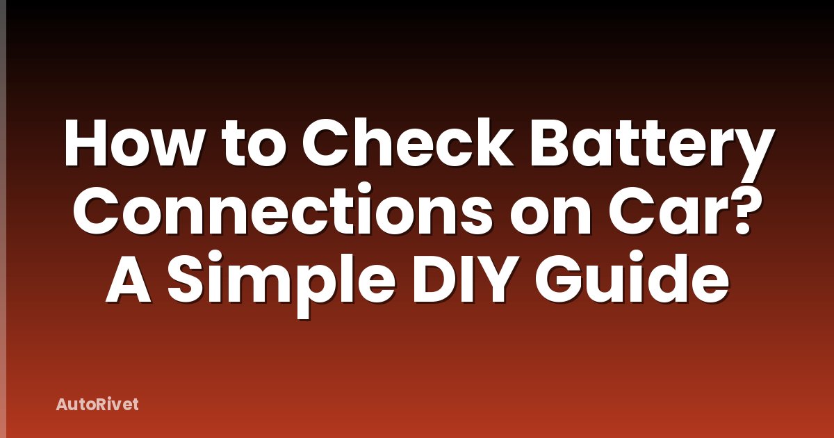 How to Check Battery Connections on Car? A Simple DIY Guide